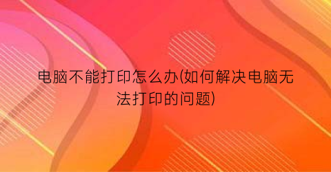 电脑不能打印怎么办(如何解决电脑无法打印的问题)