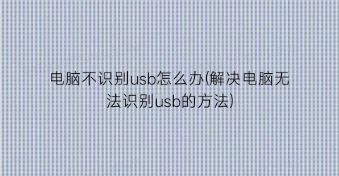 电脑不识别usb怎么办(解决电脑无法识别usb的方法)