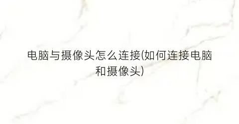 电脑与摄像头怎么连接(如何连接电脑和摄像头)