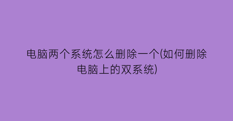 电脑两个系统怎么删除一个(如何删除电脑上的双系统)