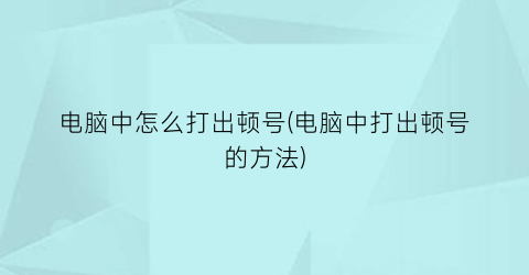 “电脑中怎么打出顿号(电脑中打出顿号的方法)