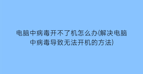 电脑中病毒开不了机怎么办(解决电脑中病毒导致无法开机的方法)