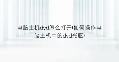 电脑主机dvd怎么打开(如何操作电脑主机中的dvd光驱)