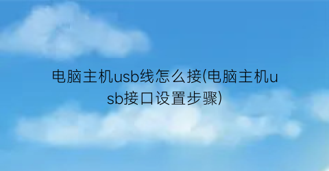 电脑主机usb线怎么接(电脑主机usb接口设置步骤)