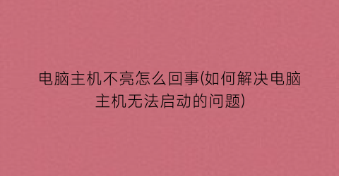 电脑主机不亮怎么回事(如何解决电脑主机无法启动的问题)