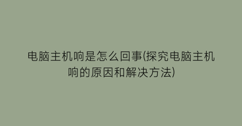 电脑主机响是怎么回事(探究电脑主机响的原因和解决方法)