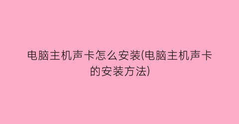 电脑主机声卡怎么安装(电脑主机声卡的安装方法)