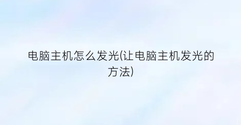 电脑主机怎么发光(让电脑主机发光的方法)