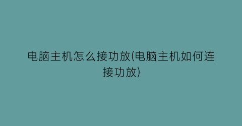 “电脑主机怎么接功放(电脑主机如何连接功放)