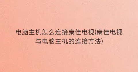 电脑主机怎么连接康佳电视(康佳电视与电脑主机的连接方法)