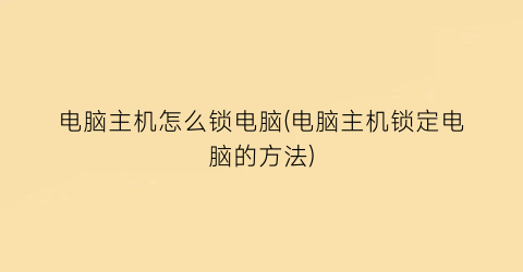 “电脑主机怎么锁电脑(电脑主机锁定电脑的方法)