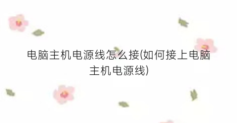 “电脑主机电源线怎么接(如何接上电脑主机电源线)