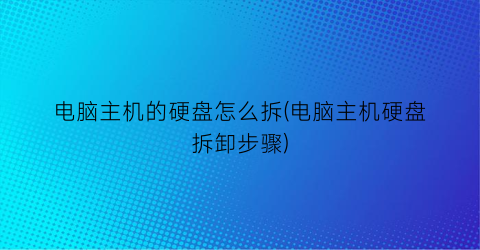 电脑主机的硬盘怎么拆(电脑主机硬盘拆卸步骤)