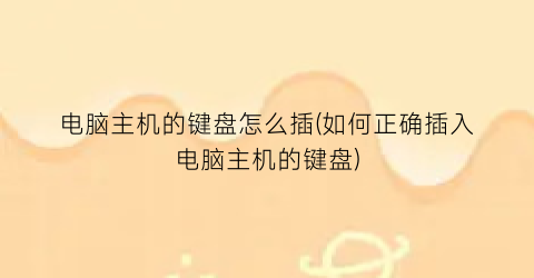 电脑主机的键盘怎么插(如何正确插入电脑主机的键盘)