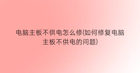 “电脑主板不供电怎么修(如何修复电脑主板不供电的问题)