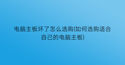 电脑主板坏了怎么选购(如何选购适合自己的电脑主板)