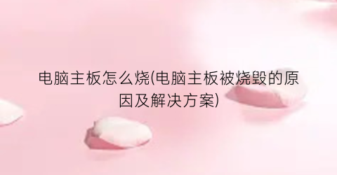 电脑主板怎么烧(电脑主板被烧毁的原因及解决方案)