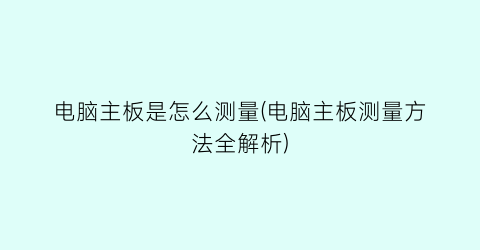 电脑主板是怎么测量(电脑主板测量方法全解析)