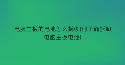 电脑主板的电池怎么拆(如何正确拆卸电脑主板电池)