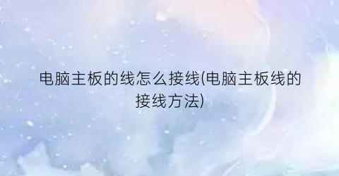 “电脑主板的线怎么接线(电脑主板线的接线方法)