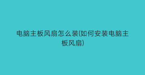 “电脑主板风扇怎么装(如何安装电脑主板风扇)