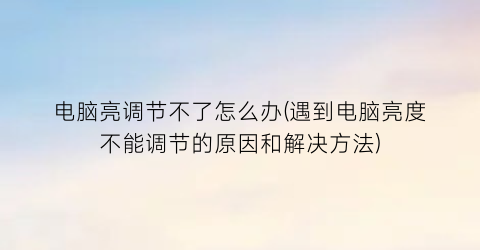 电脑亮调节不了怎么办(遇到电脑亮度不能调节的原因和解决方法)