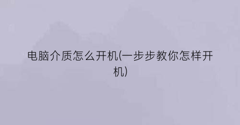 电脑介质怎么开机(一步步教你怎样开机)