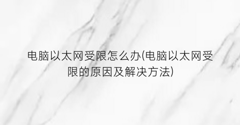 “电脑以太网受限怎么办(电脑以太网受限的原因及解决方法)