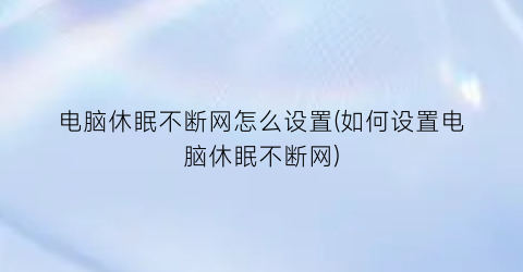 电脑休眠不断网怎么设置(如何设置电脑休眠不断网)