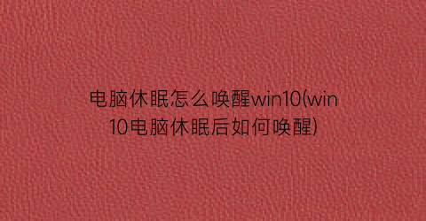 电脑休眠怎么唤醒win10(win10电脑休眠后如何唤醒)