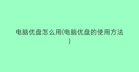 “电脑优盘怎么用(电脑优盘的使用方法)