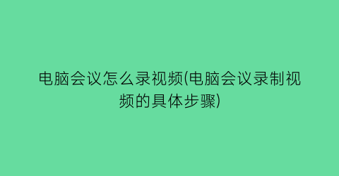 电脑会议怎么录视频(电脑会议录制视频的具体步骤)