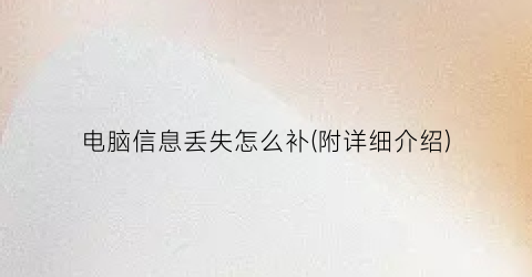 “电脑信息丢失怎么补(附详细介绍)