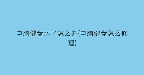 电脑健盘坏了怎么办(电脑健盘怎么修理)