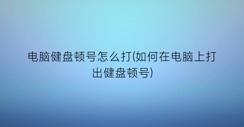 “电脑健盘顿号怎么打(如何在电脑上打出健盘顿号)