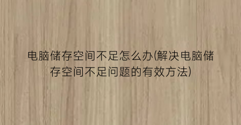 “电脑储存空间不足怎么办(解决电脑储存空间不足问题的有效方法)