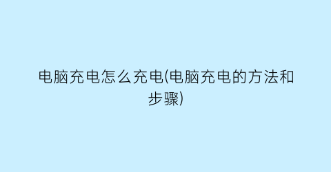 电脑充电怎么充电(电脑充电的方法和步骤)