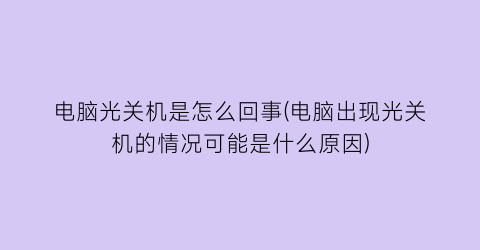 电脑光关机是怎么回事(电脑出现光关机的情况可能是什么原因)