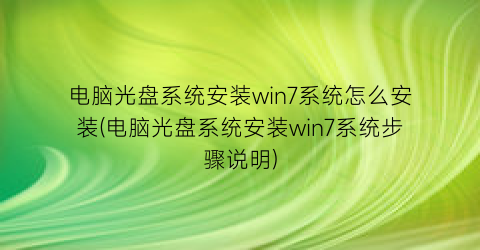 电脑光盘系统安装win7系统怎么安装(电脑光盘系统安装win7系统步骤说明)