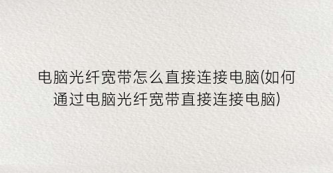 电脑光纤宽带怎么直接连接电脑(如何通过电脑光纤宽带直接连接电脑)