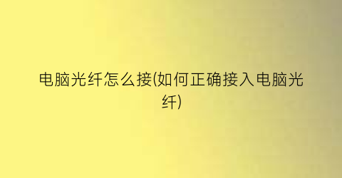 电脑光纤怎么接(如何正确接入电脑光纤)