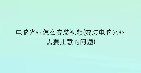 “电脑光驱怎么安装视频(安装电脑光驱需要注意的问题)