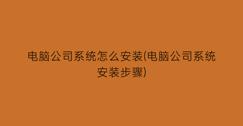 “电脑公司系统怎么安装(电脑公司系统安装步骤)