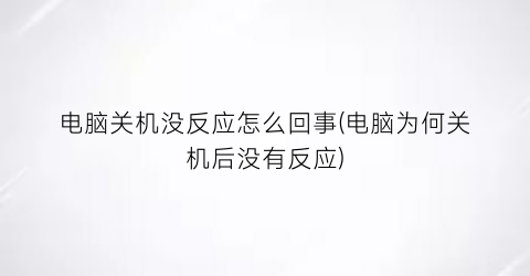 电脑关机没反应怎么回事(电脑为何关机后没有反应)