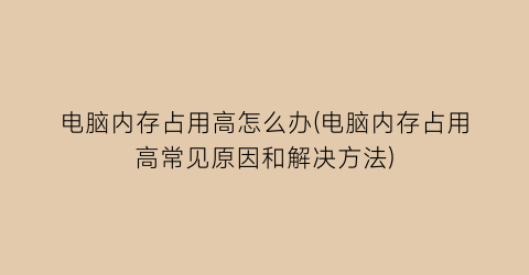 电脑内存占用高怎么办(电脑内存占用高常见原因和解决方法)