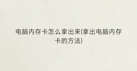 电脑内存卡怎么拿出来(拿出电脑内存卡的方法)