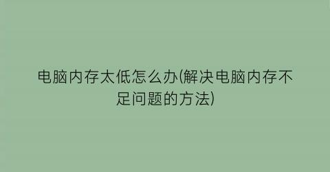 电脑内存太低怎么办(解决电脑内存不足问题的方法)