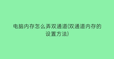 电脑内存怎么弄双通道(双通道内存的设置方法)