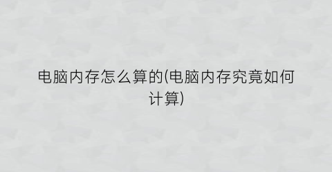 “电脑内存怎么算的(电脑内存究竟如何计算)