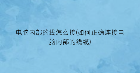 “电脑内部的线怎么接(如何正确连接电脑内部的线缆)